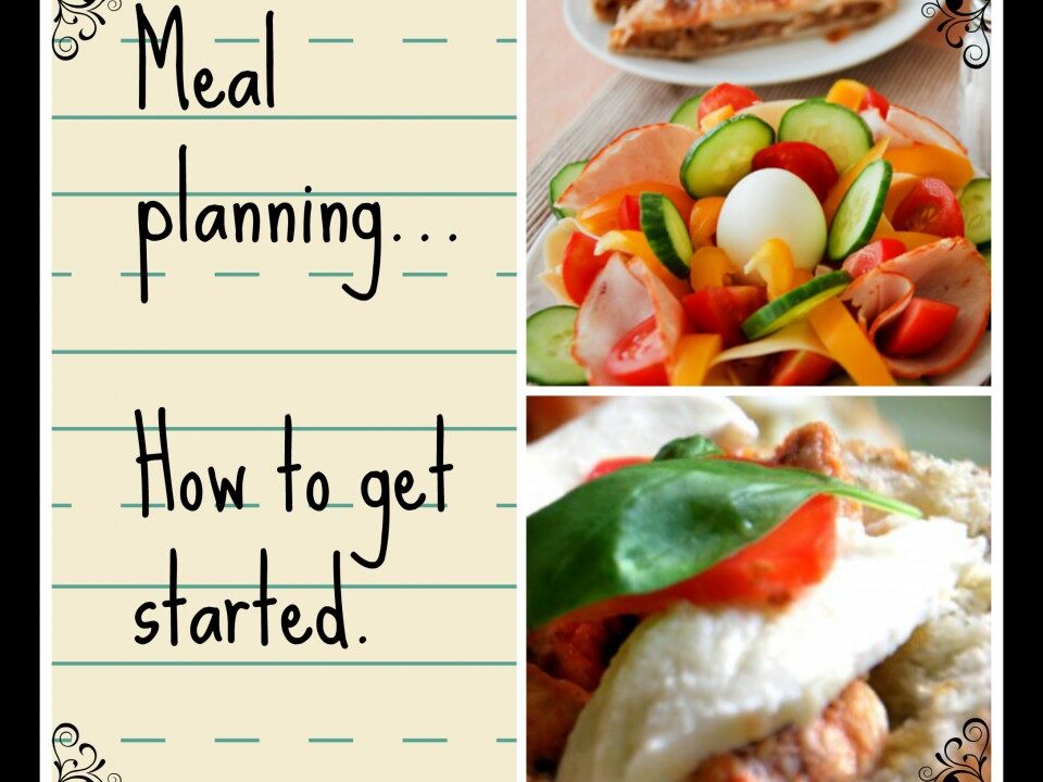Meal Planning, how to get started, planning melas, tips for meals, quick meal ideas