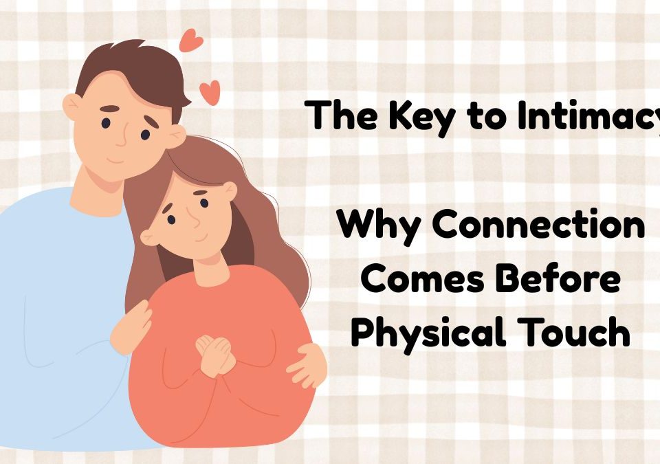 The key to intimacy , why connection comes before physical touch