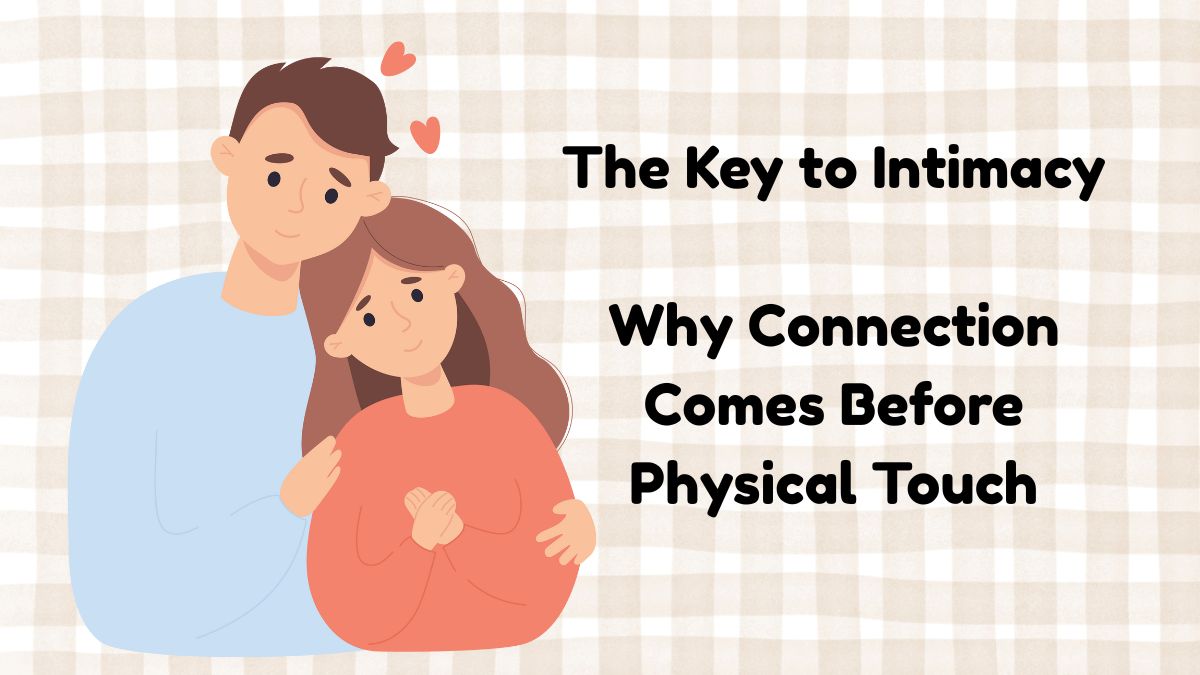 The key to intimacy , why connection comes before physical touch